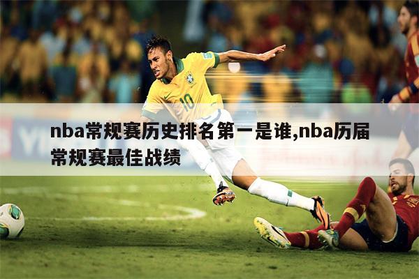 nba常规赛历史排名第一是谁,nba历届常规赛最佳战绩