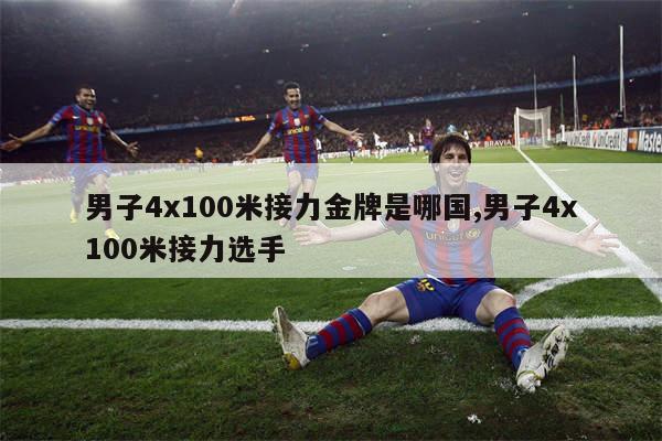 男子4x100米接力金牌是哪国,男子4x100米接力选手