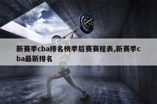 新赛季cba排名榜季后赛赛程表,新赛季cba最新排名