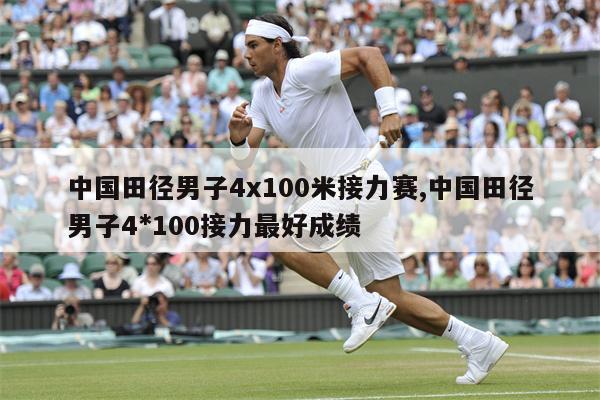 中国田径男子4x100米接力赛,中国田径男子4*100接力最好成绩